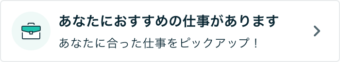 あなたにおすすめの仕事があります あなたに合った仕事をピックアップ！